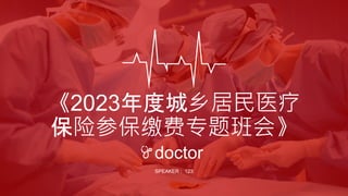 doctor
《2023年度城乡居民医疗
保险参保缴费专题班会》
SPEAKER : 123
 