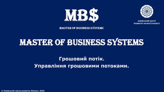 MASTER of BUSINESS SYSTEMS
Грошовий потік.
Управління грошовими потоками.
© Львівський центр розвитку бізнесу, 2020
 