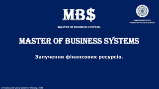 MASTER of BUSINESS SYSTEMS
Залучення фінансових ресурсів.
© Львівський центр розвитку бізнесу, 2020
 