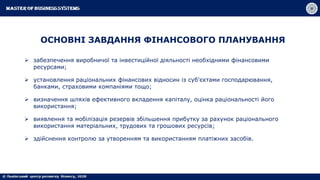 ОСНОВНІ ЗАВДАННЯ ФІНАНСОВОГО ПЛАНУВАННЯ
 забезпечення виробничої та інвестиційної діяльності необхідними фінансовими
ресурсами;
 установлення раціональних фінансових відносин із суб'єктами господарювання,
банками, страховими компаніями тощо;
 визначення шляхів ефективного вкладення капіталу, оцінка раціональності його
використання;
 виявлення та мобілізація резервів збільшення прибутку за рахунок раціонального
використання матеріальних, трудових та грошових ресурсів;
 здійснення контролю за утворенням та використанням платіжних засобів.
 