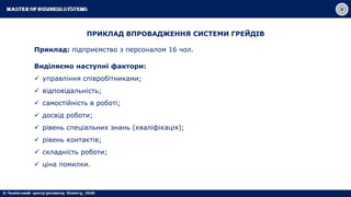 ПРИКЛАД ВПРОВАДЖЕННЯ СИСТЕМИ ГРЕЙДІВ
Приклад: підприємство з персоналом 16 чол.
Виділяємо наступні фактори:
 управління співробітниками;
 відповідальність;
 самостійність в роботі;
 досвід роботи;
 рівень спеціальних знань (кваліфікація);
 рівень контактів;
 складність роботи;
 ціна помилки.
 
