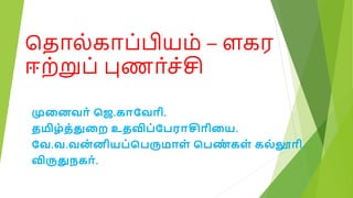 த ொல்கொப்பியம் – ளகர
ஈற்றுப் புணொ்ச்சி
முனைவ ா் ஜெ.க வவ ோி.
தமிழா்தா்துனை உதவிபா்வபர ச ோினை.
வவ.வ.வை
ா் ைோிைபா்ஜபரும ளா் ஜபண
ா் களா் கலா் ல ோி.
விருதுநக ா்.
 