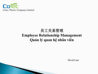 Cotec Plastic Company Limited
David Lam
员工关系管理
Employee Relationship Management
Quản lý quan hệ nhân viên
 
