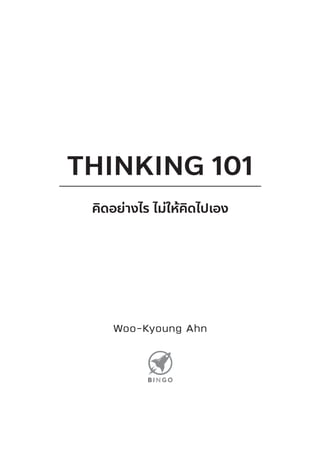 THINKING 101
Woo-Kyoung Ahn
คิดอย่างไร ไม่ให้คิดไปเอง
 