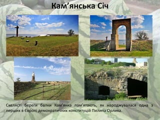 Кам’янська Січ
Скелясті береги балки Кам’янка пам’ятають, як народжувалася одна з
перших в Європі демократичних конституцій Пилипа Орлика.
 