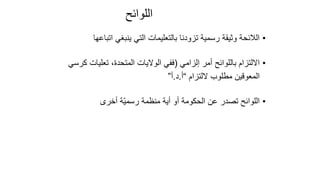 100
‫اللوائح‬
•
‫اتباعها‬ ‫ينبغي‬ ‫التي‬ ‫بالتعليمات‬ ‫تزودنا‬ ‫رسمية‬ ‫وثيقة‬ ‫الالئحة‬
•
‫إلزامي‬ ‫أمر‬ ‫باللوائح‬ ‫االلتزام‬
(
‫كر‬ ‫تعليات‬ ،‫المتحدة‬ ‫الواليات‬ ‫ففي‬
‫سي‬
‫اللتزام‬ ‫مطلوب‬ ‫المعوقين‬
“
‫أ‬
.
‫د‬
.
‫أ‬
”
•
‫أخرى‬ ‫ّة‬‫ي‬‫رسم‬ ‫منظمة‬ ‫أية‬ ‫أو‬ ‫الحكومة‬ ‫عن‬ ‫تصدر‬ ‫اللوائح‬
 