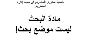 87
‫إدار‬ ‫معهد‬ ‫في‬ ‫المشاريع‬ ‫لمديري‬ ‫بالنسبة‬
‫ة‬
‫المشاريع‬
‫البحث‬ ‫مادة‬
‫بحث‬ ‫موضع‬ ‫ليست‬
!
 