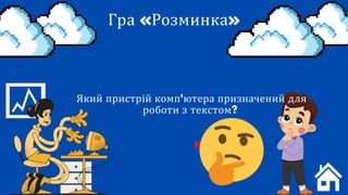 Гра «Розминка»
Який пристрій комп’ютера призначений для
роботи з текстом?
клавіатура
 