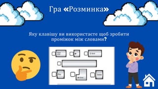 Гра «Розминка»
Яку клавішу ви використаєте щоб зробити
проміжок між словами?
пробіл
 