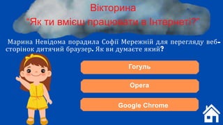 Марина Невідома порадила Софії Мережній для перегляду веб-
сторінок дитячий браузер. Як ви думаєте який?
Вікторина
“Як ти вмієш працювати в Інтернеті?”
Гогуль
Opera
Google Chrome
 