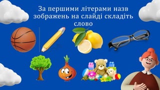 За першими літерами назв
зображень на слайді складіть
слово
 