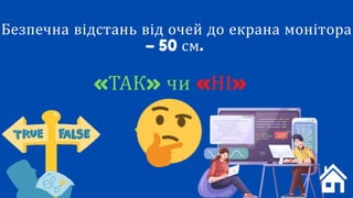Безпечна відстань від очей до екрана монітора
– 50 см.
«ТАК» чи «НІ»
«ТАК»
 