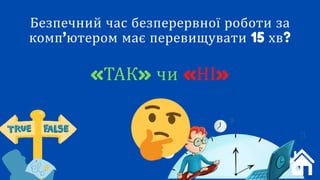 «НІ»
Безпечний час безперервної роботи за
комп’ютером має перевищувати 15 хв?
«ТАК» чи «НІ»
 