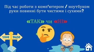 Під час роботи з комп‘ютером / ноутбуком
руки повинні бути чистими і сухими?
«ТАК» чи «НІ»
«ТАК»
 