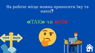 «НІ»
На робоче місце можна приносити їжу та
напої?
«ТАК» чи «НІ»
 