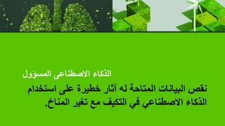 ‫استخ‬ ‫على‬ ‫خطيرة‬ ‫آثار‬ ‫له‬ ‫المتاحة‬ ‫البيانات‬ ‫نقص‬
‫دام‬
‫المناخ‬ ‫تغير‬ ‫مع‬ ‫التكيف‬ ‫في‬ ‫االصطناعي‬ ‫الذكاء‬
.
‫المسؤول‬ ‫االصطناعى‬ ‫الذكاء‬
 