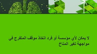 ‫المتفرج‬ ‫موقف‬ ‫اتخاذ‬ ‫فرد‬ ‫أو‬ ‫مؤسسة‬ ‫ألي‬ ‫يمكن‬ ‫ال‬
‫في‬
‫المناخ‬ ‫تغير‬ ‫مواجهة‬
 