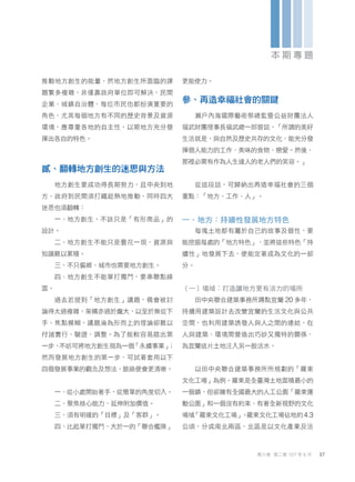 推動地方創生的能量，然地方創生所面臨的課
題繁多複雜，非僅靠政府單位即可解決，民間
企業、城鎮自治體、每位市民也都扮演重要的
角色，尤其每個地方有不同的歷史背景及資源
環境，應尊重各地的自主性，以期地方充分發
揮出各自的特色。
貳、翻轉地方創生的迷思與方法
地方創生要成功得長期努力，且中央到地
方、政府到民間須打鐵趁熱地推動，同時四大
迷思也須翻轉：
一、地方創生，不該只是「有形商品」的
設計。
二、地方創生不能只是曇花一現，資源與
知識難以累積。
三、不只偏鄉，城市也需要地方創生。
四、地方創生不能單打獨鬥，要串聯點線
面。
過去若提到「地方創生」議題，偶會被討
論得太過複雜，架構亦過於龐大，以至於無從下
手、焦點模糊，議題淪為形而上的理論卻難以
付諸實行、驗證、調整。為了能較容易踏出第
一步，
不妨可將地方創生視為一個
「永續事業」
；
然而發展地方創生的第一步，可試著套用以下
四個發展事業的觀念及想法，脈絡便會更清晰。
一、從小處開始著手，從簡單的角度切入。
二、聚焦核心能力，延伸附加價值。
三、須有明確的「目標」及「客群」。
四、比起單打獨鬥，大於一的「聯合艦隊」
更能使力。
參、再造幸福社會的關鍵
瀨戶內海國際藝術祭總監暨公益財團法人
福武財團理事長福武總一郎曾說，「所謂的美好
生活就是，與自然及歷史共存的文化、能充分發
揮個人能力的工作、美味的食物、戀愛。然後，
那裡必需有作為人生達人的老人們的笑容。」
從這段話，可歸納出再造幸福社會的三個
重點：「地方、工作、人」。
一、地方：持續性發展地方特色
每塊土地都有屬於自己的故事及個性，要
能挖掘每處的「地方特色」，並將這些特色「持
續性」地發展下去，便能定著成為文化的一部
分。
（一）場域：打造讓地方更有活力的場所
田中央聯合建築事務所蹲點宜蘭 20 多年，
持續用建築設計去改變宜蘭的生活文化與公共
空間，也利用建築誘發人與人之間的連結，在
人與建築、環境間營造出巧妙又獨特的關係，
為宜蘭這片土地注入另一股活水。
以田中央聯合建築事務所所規劃的「羅東
文化工場」為例。羅東是全臺灣土地面積最小的
一個鎮，但卻擁有全國最大的人工公園「羅東運
動公園」和一個沒有約束、有著全新視野的文化
場域
「羅東文化工場」
。
羅東文化工場佔地約4.3
公頃，分成南北兩區，北區是以文化產業及活
37
第六卷 第二期 107 年 6 月
本 期 專 題
 