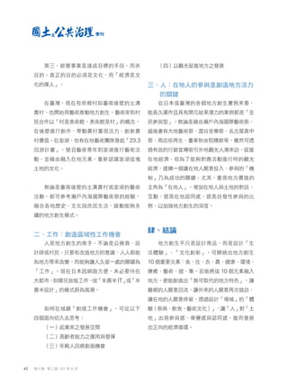 第三、經營事業是達成目標的手段，而非
目的。真正的目的必須是文化，而「經濟是文
化的僕人」。
在臺灣，現在有些鄉村如臺南後壁的土溝
農村，也開始用藝術推動地方創生，藝術家和村
民合作以「村是美術館，美術館是村」的概念，
在後壁進行創作，帶動農村重現活力、創新農
村價值。在澎湖，也有在地藝術團隊發起「23.3
回游計畫」，號召藝術青年到澎湖進行藝術活
動，並藉由融入在地元素，重新認識澎湖這塊
土地的文化。
無論是臺南後壁的土溝農村或澎湖的藝術
活動，都可參考瀨戶內海國際藝術祭的經驗，
融合各地歷史、文化與庶民生活，啟動能夠永
續的地方創生模式。
二、工作：創造區域性工作機會
人是地方創生的推手，不論是公務員、設
計師或村民，只要有改造地方的意識，人人都能
為地方帶來改變，而能夠讓人久留一處的關鍵為
「工作」。現在日本因網路方便，未必要待在
大都市，
到哪兒皆能工作，
故
「半農半IT」
或
「半
農半設計」的模式蔚為風潮。
如何在城鎮「創造工作機會」，可從以下
四個面向切入去思考：
（一）起業家之發展空間
（二）高齡者能力之運用與發揮
（三）年輕人回鄉創造機會
（四）以觀光促進地方之發展
三、人：在地人的參與是創造地方活力
的關鍵
從日本或臺灣的各個地方創生實例來看，
能長久運作且具有開花結果潛力的案例都是「全
民參與型」。無論是藉由瀨戶內海國際藝術祭、
越後妻有大地藝術祭、澀谷音樂祭、名古屋真中
祭、商店街再生、臺東秋收稻穗節等，雖然可透
過有效的行銷宣傳吸引外地觀光人潮來訪，促進
在地經濟，但為了能夠對應活動進行時的觀光
經濟，建構一個讓在地人願意投入、參與的「機
制」乃為成功的關鍵。尤其，重現地方價值的
主角為「在地人」，增加在地人與土地的對話、
互動，提高在地認同感，提高自發性參與的比
例，以加強地方創生的深度。
肆、結論
地方創生不只是設計商品，而是設計「生
活體驗」、「文化創新」，可歸納出地方創生
10 個重要元素：食、住、衣、農、健康、環境、
療癒、藝術、遊、集。若能將這 10 個元素融入
地方，便能創造出「無可取代的地方特色」，讓
離鄉的人願意回流，讓外來的人願意再次造訪，
讓在地的人願意停留，透過設計「場域」的「體
驗（祭典、飲食、藝術文化）」，讓「人」對「土
地」出現參與感、榮譽感與認同感，進而發展
出正向的經濟循環。
42 第六卷 第二期 107 年 6 月
季刊
 