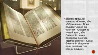  Біблія з грецької
означає «Книги», або
«Збірка книг». Вона
поділяється на дві
частини - Старий та
Новий завіт, або
Єванг...