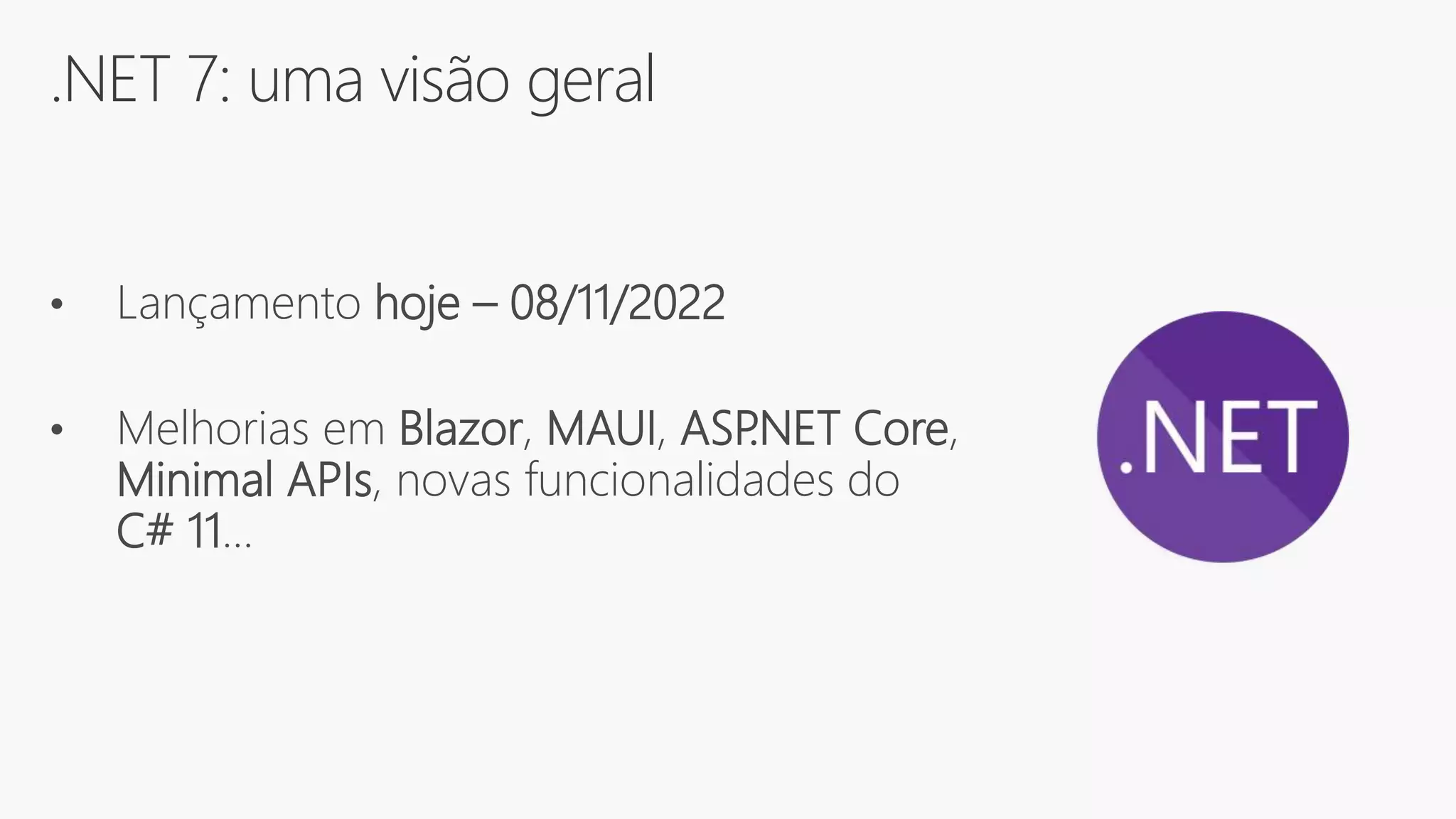 .NET 7: uma visão geral
• Lançamento hoje – 08/11/2022
• Melhorias em Blazor, MAUI, ASP
.NET Core,
Minimal APIs, novas funcionalidades do
C# 11...