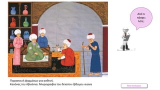 Βάνα Δουληγέρη
Παρασκευή φαρμάκων για ασθενή.
Κανόνας του Αβικέννα. Μικρογραφία του δέκατου έβδομου αιώνα
Από τι
πάσχει
λέτε;
 