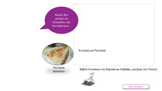 Βάνα Δουληγέρη
Βιβλίο Συνταγών της Χαρίκλειας Καβάφη, μητέρας του Ποιητή.
Κανείς δεν
μπορεί να
ξεπεράσει την
πουτίγκα μου…
Πουτίγκα
Αιγύπτου
Συνταγή για Πουτίγκα
 