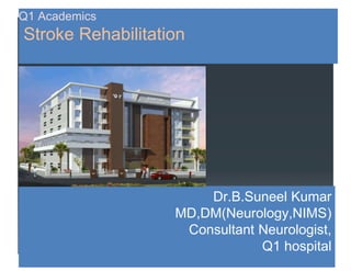 Q1 Academics
Stroke Rehabilitation
Dr.B.Suneel Kumar
MD,DM(Neurology,NIMS)
Consultant Neurologist,
Q1 hospital
 