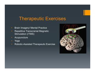 Therapeutic Exercises
• Brain Imagery/ Mental Practice
• Repetitive Transcranial Magnetic
Stimulation (rTMS)
• Acupuncture
• Yoga
• Robotic-Assisted Therapeutic Exercise
 