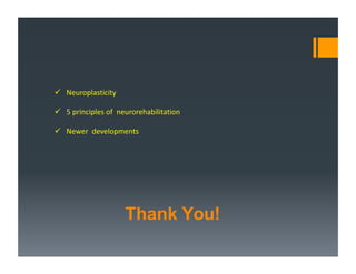 Thank You!
 Neuroplasticity
 5 principles of neurorehabilitation
 Newer developments
 