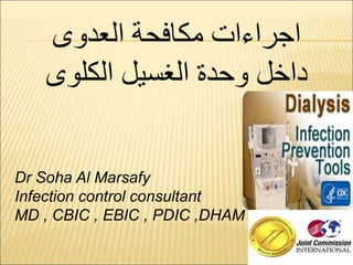 1
‫اجراءات‬
‫العدوى‬ ‫مكافحة‬
‫الكلوى‬ ‫الغسيل‬ ‫وحدة‬ ‫داخل‬
Dr Soha Al Marsafy
Infection control consultant
MD , CBIC , EBIC , PDIC ,DHAM
 