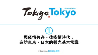①
與疫情共存・後疫情時代，
造訪東京・日本的觀光基本常識
E-Learning 數位線上課程
 
