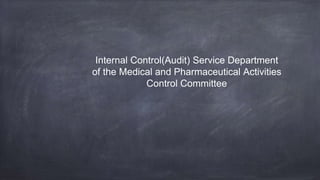 Internal Control(Audit) Service Department
of the Medical and Pharmaceutical Activities
Control Committee
 