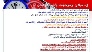 3
-
‫مبادئ‬
‫الوقت‬ ‫إلدارة‬ ‫وموجهات‬
:
‫الصفي‬ ‫النظام‬ ‫في‬ ‫الوقت‬ ‫إدارة‬ ‫عملية‬ ‫عليها‬ ‫تقوم‬ ‫التي‬ ‫المبادئ‬
:
1
-
‫الوقت‬ ‫لتنظيم‬ ‫للقياس‬ ‫قابل‬ ‫ودقيق‬ ‫واضح‬ ‫بشكل‬ ‫الصفي‬ ‫التعليم‬ ‫أهداف‬ ‫تحديد‬
.
2
-
‫فعال‬ ‫بشكل‬ ‫الصفي‬ ‫التعلم‬ ‫إدارة‬ ‫في‬ ‫ومسؤوليتها‬ ‫والمعلم‬ ‫الطالب‬ ‫من‬ ‫كل‬ ‫مهمات‬ ‫تحديد‬
.
3
-
‫التعليمي‬ ‫الموقف‬ ‫في‬ ‫المؤثرة‬ ‫المتغيرات‬ ‫دارسة‬
/
‫التعلمي‬
.
4
-
‫وإدارته‬ ‫الوقت‬ ‫إلستغالل‬ ‫المقبول‬ ‫األداء‬ ‫ومستويات‬ ‫معايير‬ ‫تحديد‬
.
5
-
‫المعوقات‬ ‫وإزالة‬ ‫لها‬ ‫والتخطيط‬ ‫الصفية‬ ‫الغرفة‬ ‫في‬ ‫أدائها‬ ‫منهم‬ ‫المطلوبة‬ ‫لألشياء‬ ‫المعلم‬ ‫معرفة‬
.
6
-
‫بفاعلية‬ ‫الحصة‬ ‫وقت‬ ‫إدارة‬ ‫في‬ ‫يساهم‬ ‫للدروس‬ ‫الجيد‬ ‫التخطيط‬
:
‫أ‬
-
‫التالية‬ ‫التدريس‬ ‫متغيرات‬ ‫االعتبار‬ ‫في‬ ‫يأخذ‬ ‫للدروس‬ ‫الجيد‬ ‫التخطيط‬
:
-
**
‫المتعلم‬ ‫خصائص‬
.
**
‫تعلمها‬ ‫المطلوب‬ ‫المادة‬
.
**
‫المقبول‬ ‫األداء‬ ‫مستويات‬ ‫معايير‬ ‫ووضع‬ ‫المنشودة‬ ‫األهداف‬
.
**
‫التعليمية‬ ‫االستراتيجيات‬
/
‫باألهداف‬ ‫وربطها‬ ‫التعلمية‬
.
‫ب‬
-
‫للدروس‬ ‫الجيد‬ ‫التخطيط‬
.
‫ج‬
-
‫للدروس‬ ‫واالستراتيجي‬ ‫الجيد‬ ‫التخطيط‬
.
‫د‬
-
‫ومجاله‬ ‫ومستواه‬ ‫الهدف‬ ‫نوع‬ ‫االعتبار‬ ‫في‬ ‫يأخذ‬ ‫االستراتيجي‬ ‫التخطيط‬
.
‫ه‬
-
‫والممارسة‬ ‫التطبيق‬ ‫فرصة‬ ‫االعتبار‬ ‫في‬ ‫يأخذ‬ ‫االستراتيجي‬ ‫التخطيط‬
.
‫و‬
-
‫البناءة‬ ‫الراجعة‬ ‫التغذية‬ ‫عمليات‬ ‫االعتبار‬ ‫في‬ ‫يأخذ‬ ‫االستراتيجي‬ ‫التخطيط‬
 