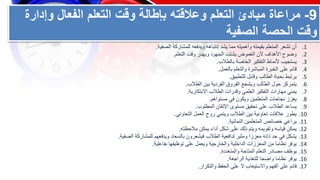 9
-
‫وإدا‬ ‫الفعال‬ ‫التعلم‬ ‫وقت‬ ‫بإطالة‬ ‫وعالقته‬ ‫التعلم‬ ‫مبادئ‬ ‫مراعاة‬
‫رة‬
‫الحصة‬ ‫وقت‬
‫الصفية‬
.1
‫الصفية‬ ‫للمشاركة‬ ‫ويدفعه‬ ‫إنتباهه‬ ‫يشد‬ ‫مما‬ ‫وأهميته‬ ‫بقيمته‬ ‫المتعلم‬ ‫تشعر‬ ‫أن‬
.
.2
‫التعلم‬ ‫وقت‬ ‫ويهدر‬ ‫الجهود‬ ‫يشتت‬ ‫الغموض‬ ‫ألن‬ ‫األهداف‬ ‫وضوح‬
.
.3
‫بالطالب‬ ‫الخاصة‬ ‫التفكير‬ ‫ألنماط‬ ‫يستجيب‬
.
.4
‫بالعمل‬ ‫والتعلم‬ ‫المباشرة‬ ‫الخبرة‬ ‫على‬ ‫قائم‬
.
.5
‫للتطبيق‬ ‫وقابل‬ ‫الطالب‬ ‫بحياة‬ ‫يرتبط‬
.
.6
‫الطالب‬ ‫بين‬ ‫الفردية‬ ‫الفروق‬ ‫ويشجع‬ ‫الطالب‬ ‫حول‬ ‫يتمركز‬
.
.7
‫االبتكارية‬ ‫الطالب‬ ‫وقدرات‬ ‫العلمي‬ ‫التفكير‬ ‫مهارات‬ ‫يمني‬
.
.8
‫مستواهم‬ ‫في‬ ‫ويكون‬ ‫المتعلمين‬ ‫نجاحات‬ ‫يعزز‬
.
.9
‫المطلوب‬ ‫اإلتقان‬ ‫مستوى‬ ‫تحقيق‬ ‫على‬ ‫الطالب‬ ‫يساعد‬
.
.10
‫التعاوني‬ ‫العمل‬ ‫روح‬ ‫وينمي‬ ‫الطالب‬ ‫بين‬ ‫تعاونية‬ ‫عالقات‬ ‫يطور‬
.
.11
‫النمائية‬ ‫المتعلمين‬ ‫خصائص‬ ‫يراعي‬
.
.12
‫مالحظته‬ ‫يمكن‬ ‫أداء‬ ‫شكل‬ ‫على‬ ‫ذلك‬ ‫ويتم‬ ‫وتقويمه‬ ‫قياسه‬ ‫يمكن‬
.
.13
‫الصفية‬ ‫للمشاركة‬ ‫ويدفعهم‬ ‫بالسعاد‬ ‫فيشعرون‬ ‫الطالب‬ ‫لدافعية‬ ‫ومثير‬ ‫معززا‬ ‫ذاته‬ ‫حد‬ ‫في‬ ‫يشكل‬
.
.14
‫بفاعلية‬ ‫توظيفها‬ ‫على‬ ‫ويعمل‬ ‫والخارجية‬ ‫الداخلية‬ ‫المعززات‬ ‫من‬ ‫نظاما‬ ‫يوفر‬
.
.15
‫والمتعددة‬ ‫المتاحة‬ ‫التعلم‬ ‫مصادر‬ ‫يوظف‬
.
.16
‫الراجعة‬ ‫للتغذية‬ ‫واضحا‬ ‫نظاما‬ ‫يوفر‬
.
.17
‫والتكرار‬ ‫الحفظ‬ ‫على‬ ‫ال‬ ‫واالستيعاب‬ ‫الفهم‬ ‫على‬ ‫قائم‬
.
 