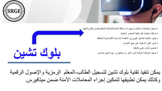 ‫الطالب‬ ‫لتسجيل‬ ‫تشين‬ ‫بلوك‬ ‫تقنية‬ ‫تنفيذ‬ ‫يمكن‬
-
‫واإل‬ ‫الرمزية‬ ‫المعلم‬
‫الرقمية‬ ‫صول‬
‫ميتافيرس‬ ‫ضمن‬ ‫اآلمنة‬ ‫المعامالت‬ ‫إجراء‬ ‫لتمكين‬ ‫تطبيقها‬ ‫يمكن‬ ‫وكذلك‬
.
‫تشين‬ ‫بلوك‬
•
‫تسجيل‬
‫المعامالت‬
‫المالية‬
‫وتسهيل‬
‫ادارة‬
‫كافة‬
‫المعامالتالمالية‬
‫المطلوبةضمن‬
‫قطاع‬
‫التعليم‬
•
‫مراقبة‬
‫عمليات‬
‫نقل‬
‫ملكية‬
‫العناصر‬
‫الرقمية‬
•
‫توفير‬
‫إمكانية‬
‫التشغيل‬
‫البيني‬
‫بين‬
‫األنظمة‬
‫األساسية‬
‫االفتراضية‬
‫المختلف‬
‫ة‬
•
‫توفير‬
‫القدرة‬
‫الرقمية‬
‫على‬
‫جمع‬
‫األصول‬
•
‫تضمين‬
‫إثبات‬
‫رقمي‬
‫للملكية‬
•
‫تسهيل‬
‫الحوكمة‬
‫السليمة‬
‫لجزء‬
‫كبير‬
‫من‬
‫ميتافيرس‬
‫مع‬
‫العبين‬
‫متعددين‬
 