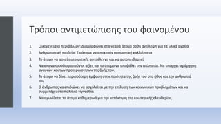 Τρόποι αντιμετώπισης του φαινομένου
1. Οικογενειακό περιβάλλον: Διαμορφώνει στα νεαρά άτομα ορθή αντίληψη για τα υλικά αγαθά
2. Ανθρωπιστική παιδεία: Τα άτομα να αποκτούν ουσιαστική καλλιέργεια
3. Το άτομο να ασκεί αυτοκριτική, αυτοέλεγχο και να αυτοπειθαρχεί
4. Να επαναπροσδιοριστούν οι αξίες και το άτομο να αποβάλει την απληστία. Να υπάρχει ιεράρχηση
αναγκών και των προτεραιοτήτων της ζωής του.
5. Το άτομο να δίνει περισσότερη έμφαση στην ποιότητα της ζωής του στο ήθος και την ανθρωπιά
του
6. Ο άνθρωπος να επιδιώκει να ασχολείται με την επίλυση των κοινωνικών προβλημάτων και να
συμμετέχει στο πολιτικό γίγνεσθαι
7. Να αγωνίζεται το άτομο καθημερινά για την κατάκτηση της εσωτερικής ελευθερίας
 