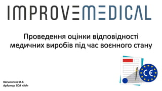 Проведення оцінки відповідності
медичних виробів під час воєнного стану
Касьяненко В.В.
Аудитор ТОВ «ІМ»
 