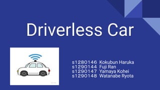 Driverless Car
s１２８０１４６ Kokubun Haruka
s１２９０１４４ Fuji Ran
s１２９０１４７ Yamaya Kohei
s１２９０１４８ Watanabe Ryota
 