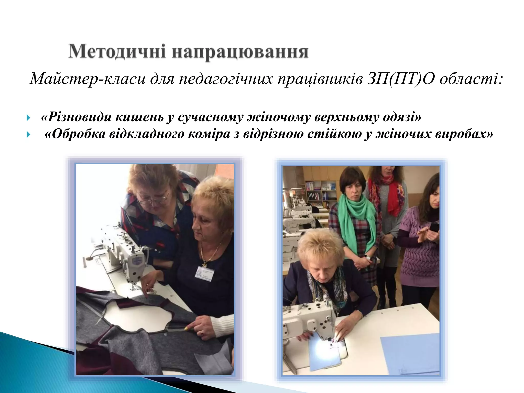 Майстер-класи для педагогічних працівників ЗП(ПТ)О області:
 «Різновиди кишень у сучасному жіночому верхньому одязі»
 «Обробка відкладного коміра з відрізною стійкою у жіночих виробах»
 