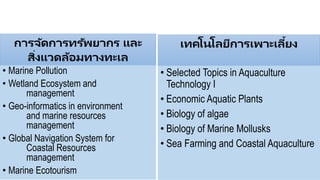 การจัดการทรัพยากร และ
สิ่งแวดล้อมทางทะเล
เทคโนโลยีการเพาะเลี้ยง
• Marine Pollution
• Wetland Ecosystem and
management
• Ge...