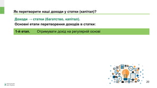 Як перетворити наші доходи у статки (капітал)?
Доходи → статки (багатство, капітал).
Основні етапи перетворення доходів в статки:
1-й етап. Отримувати дохід на регулярній основі
20
 