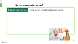 Високоліквідні активи ̶ легко доступні джерела грошових коштів.
Що таке високоліквідні активи?
Може
знецінитися чи
зрости в ціні?
26
 