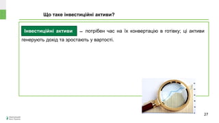 Інвестиційні активи ̶ потрібен час на їх конвертацію в готівку; ці активи
генерують дохід та зростають у вартості.
Що таке інвестиційні активи?
Може
знецінитися чи
зрости в ціні?
27
 