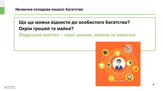 Що ще можна віднести до особистого багатства?
Окрім грошей та майна?
Людський капітал – наші знання, вміння та навички.
Незвична складова нашого багатства
4
 