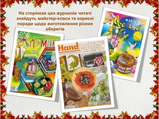 На сторінках цих журналів читачі
знайдуть майстер-класи та корисні
поради щодо виготовлення різних
оберегів
 