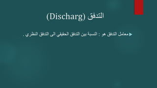 ‫التدفق‬
(
Discharg
)

‫هو‬ ‫التدفق‬ ‫معامل‬
:
‫التدف‬ ‫الى‬ ‫الحقيقي‬ ‫التدفق‬ ‫بين‬ ‫النسبة‬
‫النظري‬ ‫ق‬
.
 