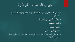‫دية‬ّ‫د‬‫التر‬ ‫ات‬ّ‫خ‬‫المض‬ ‫عيوب‬

‫وإحتكاك‬ ‫ببعضها‬ ‫األجزاء‬ ‫إحتكاك‬ ‫بسبب‬ ‫عالي‬ ‫فيها‬ ‫التآكل‬
‫مع‬ ‫ها‬
‫السائل‬
.

‫الصيانة‬ ‫من‬ ‫الكثير‬ ‫تتطلب‬
.

‫وضخمة‬ ‫ثقيلة‬
.

‫التكلفة‬ ‫عالية‬
.

‫مستمر‬ ‫ليس‬ ‫التدفق‬
.

‫وجيده‬ ‫سليمة‬ ‫الصمامات‬ ‫تكون‬ ‫أن‬ ‫يجب‬
100
%
‫هناك‬ ‫سيكون‬ ‫وإال‬
‫للسائل‬ ‫تسرب‬
.
 