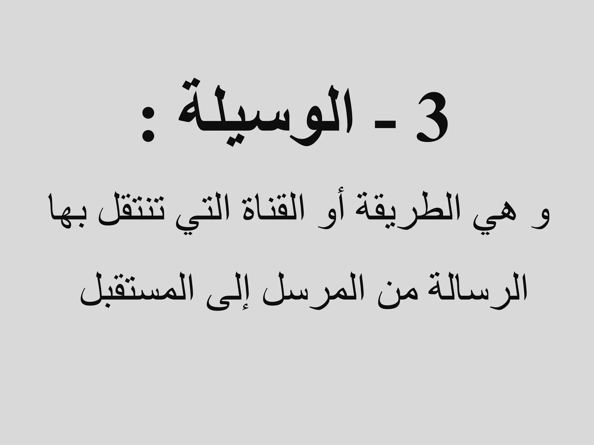 3
-
‫الوسيلة‬
:
‫به‬ ‫تنتقل‬ ‫التي‬ ‫القناة‬ ‫أو‬ ‫الطريقة‬ ‫هي‬ ‫و‬
‫ا‬
‫المستقبل‬ ‫إلى‬ ‫المرسل‬ ‫من‬ ‫الرسالة‬
 
