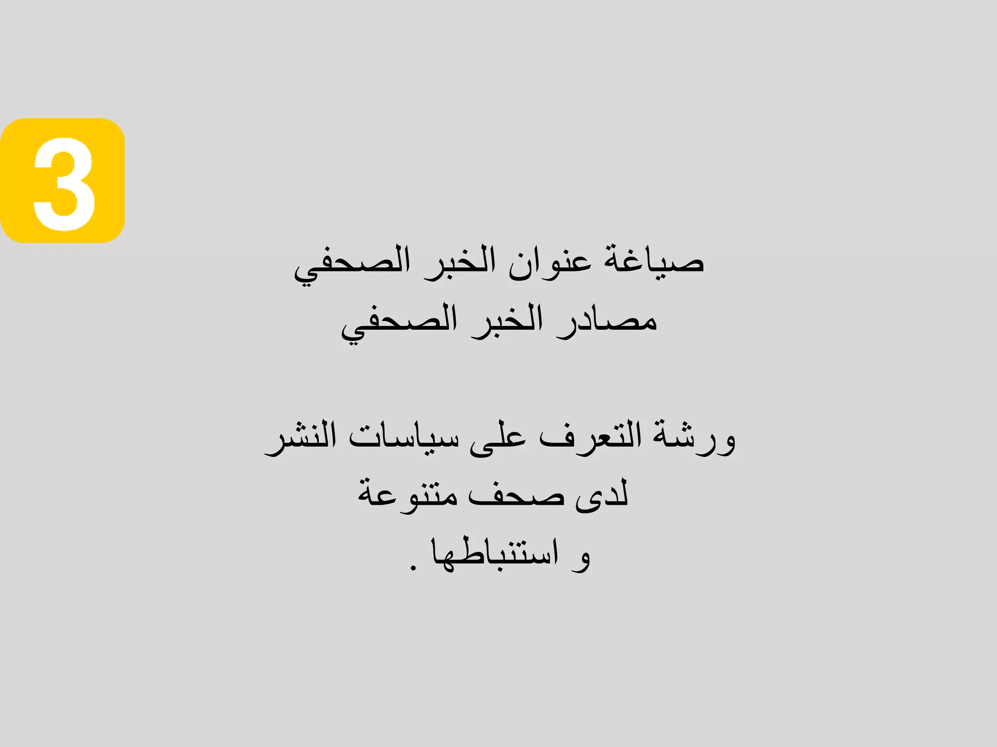 ‫الخبر‬ ‫عنوان‬ ‫صياغة‬
‫الصحفي‬
‫الصحفي‬ ‫الخبر‬ ‫مصادر‬
‫ورشة‬
‫النشر‬ ‫سياسات‬ ‫على‬ ‫التعرف‬
‫متنوعة‬ ‫صحف‬ ‫لدى‬
‫استنباطها‬ ‫و‬
.
 
